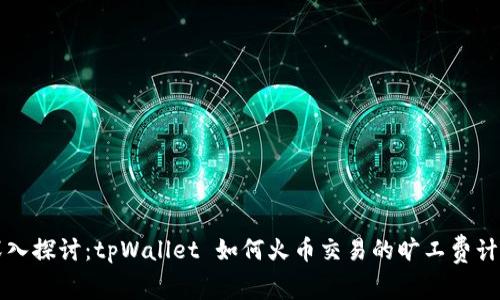 深入探讨：tpWallet 如何火币交易的旷工费计算