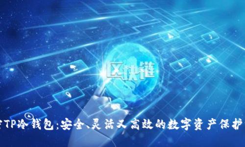 解密TP冷钱包：安全、灵活又高效的数字资产保护方案