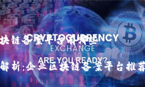 企业区块链备案平台有哪些

全方位解析：企业区块链备案平台推荐与功能