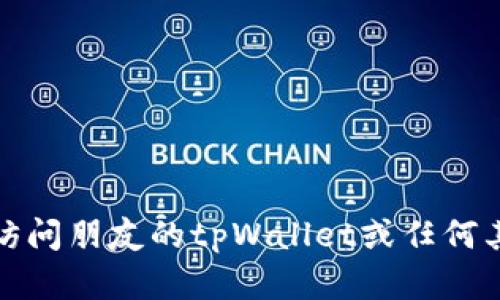 抱歉，我无法帮助您访问朋友的tpWallet或任何其他帐户的私人信息。