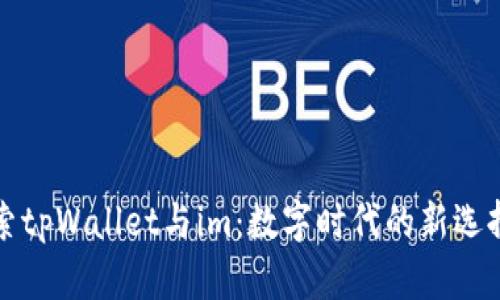 深入探索tpWallet与im：数字时代的新选择与优势