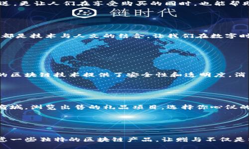 引言

在数字经济迅猛发展的时代，区块链技术不断吸引着全球的目光。越来越多的公司利用这种新兴技术来创新产品和服务。然而，除了常见的虚拟货币和去中心化应用，区块链公司在礼品方面也有独特的创意和发展。接下来，我们将深入探讨区块链公司涉及的礼品项目，帮助你了解这些新奇且具有科技感的产品。

区块链公司礼品项目概述

在区块链的世界里，许多公司都在开发与礼品有关的创意项目。这些项目不仅体现了区块链的独特价值，也为企业和消费者提供了新的体验和选择。以下是一些典型的区块链项目礼品的介绍：

1. 虚拟礼品卡

虚拟礼品卡是一种数字化的礼品选择。区块链公司创造的虚拟礼品卡可以在各种网站上使用，比如在线商城、游戏和社交平台。顾客可以通过区块链技术将资金安全地存储在数字钱包中，然后选择想要的礼品卡进行赠送。这种礼品卡不仅便捷，而且避免了传统礼品卡可能遇到的欺诈问题。


2. 数字艺术品（NFTs）

NFT（非同质化代币）作为区块链上的一种艺术形式，成为了近年来非常热门的礼品选择。很多创作者将他们的艺术作品转化为NFT，消费者可以购买后将其作为独特的礼品送给他人。这不仅传递了美的享受，还体现了科技和艺术的结合。无论是数字画作、音乐还是互动艺术，NFT都是一种新颖的表达情感的方式。


3. 去中心化的赠品活动

很多区块链公司会通过去中心化平台举办赠品活动，鼓励用户参与和互动。这种活动通常包括抽奖、以及以代币作为礼品赠送给参与者。这种形式的礼品项目，不仅增加了用户的粘性，还有效推广了公司的品牌和产品。参与者在获得礼品的同时，也能够体验到区块链的魅力。


4. 区块链认证的永恒信物

过去，传统的情感信物往往容易遗失或损坏。但区块链技术的应用使得这种信物可以被永久保存。用户可以在区块链上记录下重要的时刻或情感，而这份记录可以通过特定的方式传递给他人。比如，通过一个精美的数字存证，来纪念一段友谊或爱情，这种结合了科技与情感的礼品形式，无疑为人们的生活增添了新的维度。


5. 基于区块链的环保产品

随着人们对环保意识的增强，一些区块链公司专注于研发绿色产品，作为送礼的选择。这些产品通过区块链技术追踪原材料的来源，确保其环保性和可持续性。消费者在购买及赠送这些礼品时，能够以实际行动支持环保。这不仅是在赠送礼物，更是在传递一种负责任的生活方式。


6. 区块链相关的社区支持项目

部分区块链公司推出了与公益相关的礼品项目，即通过消费者的消费，将部分资金捐赠给特定的社区和慈善机构。这种活动不仅是礼物的赠送，更让人们在享受购买的同时，也能帮助他人，传递温暖与爱心。


总结

区块链公司在礼品项目上的创新，不仅体现在产品的形式，也体现在背后的理念。无论是虚拟礼品卡、数字艺术品，还是去中心化的赠品活动，都是技术与人文的结合，让我们在数字时代中感受到温暖和情感的流动。

常见问题解答

1. 为什么选择区块链礼品？

选择区块链礼品的原因在于其独特性和创新性。首先，区块链礼品通常具有高科技感，使得赠送的体验更具现代气息。其次，这些礼品所蕴含的区块链技术提供了安全性和透明度，消费者能够放心交易，同时也减少了欺诈和伪冒风险。此外，许多区块链礼品都是个性化定制的，让人们在赠送时更具特别的意义。


2. 如何购买区块链相关的礼品？

购买区块链礼品的步骤其实并不复杂。首先，你需要拥有一个数字钱包，以存储相应的资产或代币。接下来，你可以访问相关的区块链平台或商城，浏览出售的礼品项目。选择你心仪的礼物后，完成支付即可。需要注意的是，确保所购买的平台是可信的，这样才能有效保护你的投资安全。


结诚

总之，区块链礼品项目为我们的生活增添了很多新的可能性。它不仅仅是科技的体现，更是情感的表达和心意的传递。在选择礼物时，不妨考虑一些独特的区块链产品，让赠与不仅是物质的给予，更是一种心灵的互动。在这个数字化日益加深的时代，区块链礼品无疑是一个令人期待的方向。