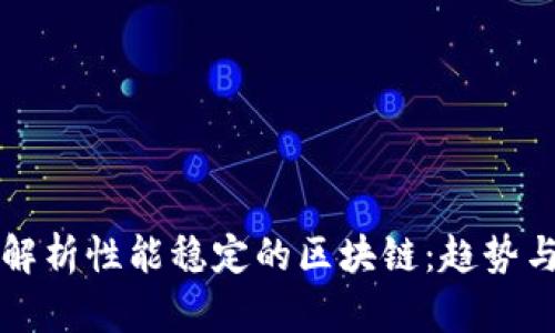 深度解析性能稳定的区块链：趋势与前景