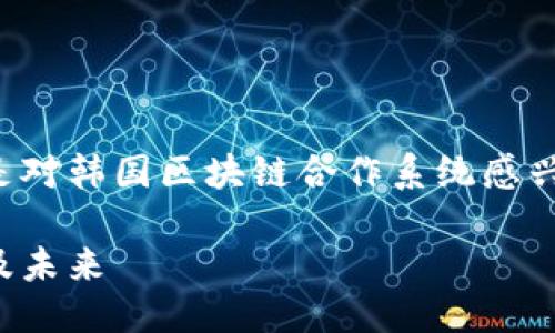 思考一个且的
对于这个主题,我们可以设想一个用户是对韩国区块链合作系统感兴趣的研究者或投资者。最合适的可以是:
深入探索:韩国区块链合作系统的全景及未来