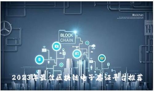 2023年最佳区块链电子存证平台推荐