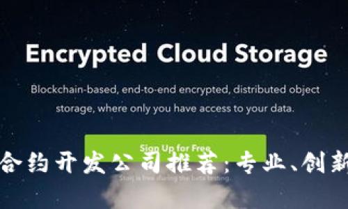 优质区块链合约开发公司推荐：专业、创新与实用并存