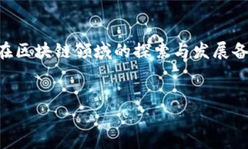 思考一个且的优质

在这个快速发展的科技时代，区块链技术正逐渐成为各大企业争相追逐的焦点。而作为中国科技行业的领军企业之一，华为在区块链领域的探索与发展备受关注。那么，有哪些华为相关的区块链龙头股票值得投资呢？对许多投资者来说，这个问题至关重要，下面将为您详细解析。

优质
值得关注的华为区块链龙头股票分析