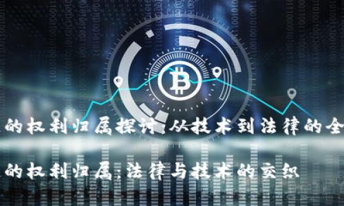 区块链的权利归属探讨：从技术到法律的全面分析

区块链的权利归属：法律与技术的交织