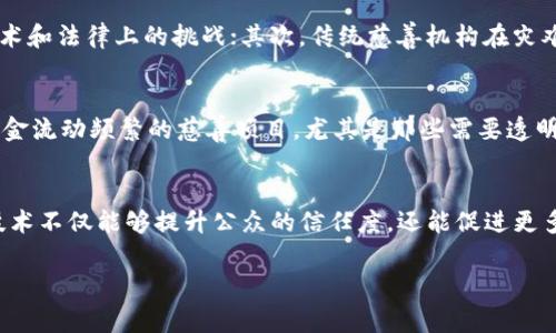 引言：区块链与慈善的全新抱负
在当今快速发展的科技时代，区块链技术正如一股清流，悄然渗透到各个领域。其中，慈善事业作为关乎人类福祉的重要活动，似乎也找到了这一新兴科技的契合点。那么，区块链与慈善之间究竟存在怎样的关系呢？本文将深入探讨这一主题，为您揭秘区块链如何推动慈善事业的发展，并助力人道主义的未来。

区块链的基本概念与特性
在讨论区块链与慈善的关系之前，首先需要理解区块链的基本概念。区块链是一种去中心化的分布式账本技术，所有交易记录都以数据块的形式存储在网络的多个节点上，确保信息的透明性和不可篡改性。这种特性使得区块链技术在金融领域、供应链管理及其他行业中展现出巨大的潜力。

慈善事业的现状与挑战
慈善事业是人类社会不可或缺的一部分，它帮助了无数贫困者、病患者及灾后重建的居民。然而，现如今的慈善事业也面临许多挑战，如资金透明性不足、捐款去向不明、以及中介机构的高额费用等问题。这些问题不仅制约了慈善事业的发展，也使得公众对慈善机构的信任度降低。

区块链技术如何解决慈善中的痛点？
在了解了区块链的特性和慈善现状后，我们可以看到，区块链技术有望成为解决这些挑战的关键。以下是几个主要方面：

h41. 透明性和可追溯性/h4
区块链的去中心化特性使得每一笔交易都可以被公开验证和追踪。这样，捐款者可以实时监控自己的捐款去向，从而提高了资金的透明度。比如，某个慈善项目的每一笔捐款都会记录在区块链上，捐款者可以随时查看这些信息，确保资金被用到合适的地方。

h42. 降低中介成本/h4
传统慈善机构往往需要收取高额的管理费用，导致最终到达受助者的资金大幅减少。而采用区块链技术后，很多中介环节可以省略，捐款直接到达受助者手中或者项目执行者。此时，资金的使用效率得到了显著提升。

h43. 区块链智能合约的应用/h4
智能合约是区块链技术的另一个重要特点。通过智能合约，可以设定好资金的使用条件，例如：只有在达到某个具体目标后，资金才会释放给相关的项目执行者。这样的机制确保了捐款者对资金使用的控制权，减少了资金滥用的可能性。

实际案例分析
为了更加直观地理解区块链在慈善事业中的应用，我们可以看看一些实际的案例。例如，某些慈善机构已经开始试点使用区块链来记录捐款。在这些案例中，所有捐款的记录都存储在区块链上，捐款者和受益人可以随时查询。这一举措有效增强了人们对于慈善的信任，吸引了更多的捐款。

未来展望：区块链与慈善发展的潜力
随着区块链技术的逐渐成熟，预计将在未来对慈善事业产生更加深远的影响。比如，各种新兴的募捐平台将会涌现出来，使得捐款更加便利；全球范围内的慈善项目将能够通过区块链技术互联互通，形成资源共享的局面。

总结：携手共进的未来
区块链与慈善的结合，是科技创新与人道主义精神的美好结合。它不仅为慈善事业带来了新的机遇，也为每一个关心社会福祉的人提供了参与的可能。正如一句话所说：“只有当我们携手共进，才能创造出更美好的明天。”

相关问题探讨

h41. 区块链能否完全替代传统慈善机构吗？/h4
虽然区块链技术为慈善事业带来了许多变革，但这并不意味着它能够完全替代传统的慈善机构。首先，区块链技术的应用仍然处于发展阶段，尚需克服不少技术和法律上的挑战；其次，传统慈善机构在灾难救助、长远项目规划等方面具有不可替代的专业性和经验。因此，未来的路径更可能是传统机构与区块链技术的有机结合，创造出新的、更加高效的慈善模式。

h42. 区块链技术是否适合所有形式的慈善活动？/h4
并不是所有形式的慈善活动都适合运用区块链技术。例如，在一些小规模的、非正式的慈善活动中，使用区块链可能显得过于复杂和繁琐。然而，对于大规模、资金流动频繁的慈善项目，尤其是那些需要透明度和追溯性的钱款，区块链则展现出了其独特的优势。因此，在选择使用区块链技术时，需要根据具体情况进行综合考虑。

总结与展望
总的来说，区块链与慈善的结合为未来的慈善事业提供了无限可能。通过提高透明性、降低中介成本，以及利用智能合约来保障资金使用的合规性，这一新兴技术不仅能够提升公众的信任度，还能促进更多人参与到慈善事业当中。未来，随着区块链技术的不断演进，我们期待看到一个更加高效、公正和富有人情味的慈善生态。

区块链与慈善：赋能未来的创新之路