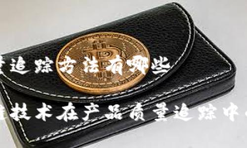 区块链质量追踪方法有哪些

探索区块链技术在产品质量追踪中的创新应用