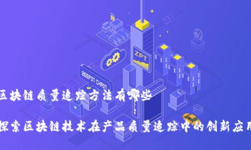 区块链质量追踪方法有哪些

探索区块链技术在产品质量追踪中的创新应用