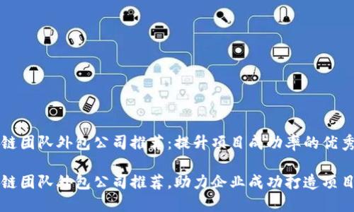 区块链团队外包公司推荐：提升项目成功率的优秀选择

区块链团队外包公司推荐，助力企业成功打造项目