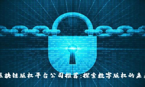 区块链版权平台公司推荐：探索数字版权的未来