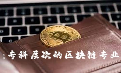 全面解析：专科层次的区块链专业开设情况