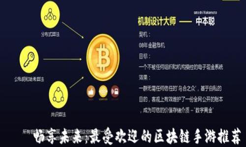 
    畅享未来：最受欢迎的区块链手游推荐