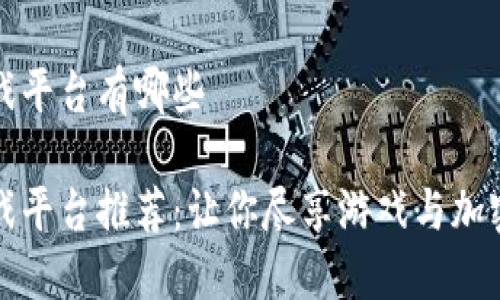 大型区块链游戏平台有哪些

顶尖区块链游戏平台推荐：让你尽享游戏与加密价值的新时代