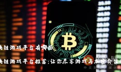 大型区块链游戏平台有哪些

顶尖区块链游戏平台推荐：让你尽享游戏与加密价值的新时代