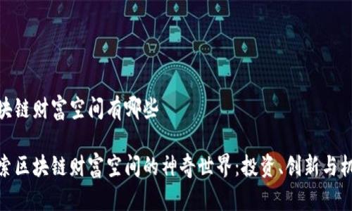 区块链财富空间有哪些

探索区块链财富空间的神奇世界：投资、创新与机遇