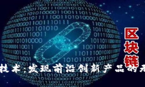 区块链技术：发现前沿创新产品的无限可能