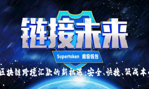  探索区块链跨境汇款的新机遇：安全、快捷、低成本的选择