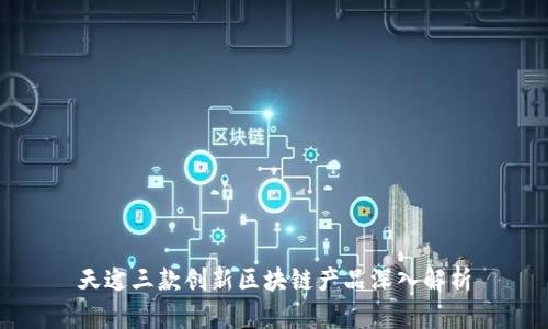 天逸三款创新区块链产品深入解析
