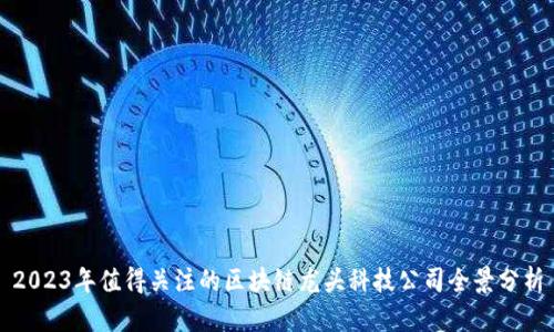 2023年值得关注的区块链龙头科技公司全景分析
