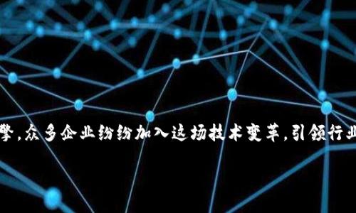 应用区块链企业有哪些

在当今这个数字化迅猛发展的时代，区块链技术逐渐从幕后走向前台，成为各行各业创新和改革的重要引擎。众多企业纷纷加入这场技术变革，引领行业走向更加透明和高效的未来。那么，究竟有哪些企业正在应用区块链技术呢？下面我们就来详细探讨一下。

推动未来的区块链企业探究