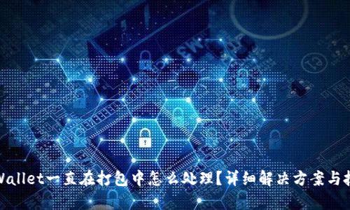 tpWallet一直在打包中怎么处理？详细解决方案与技巧