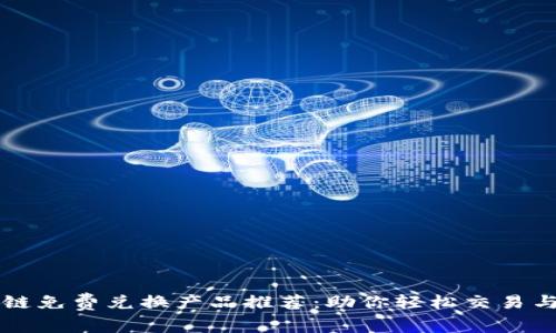 区块链免费兑换产品推荐：助你轻松交易与投资
