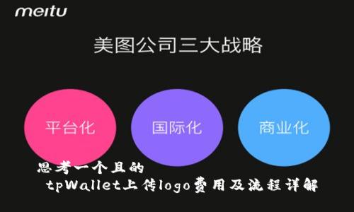 思考一个且的  
 tpWallet上传logo费用及流程详解