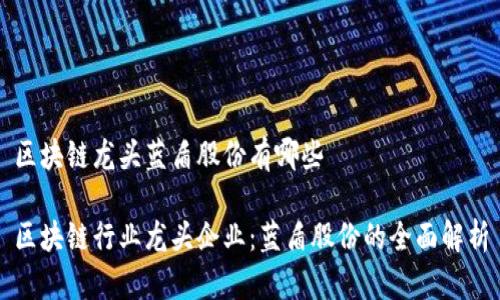 区块链龙头蓝盾股份有哪些

区块链行业龙头企业：蓝盾股份的全面解析