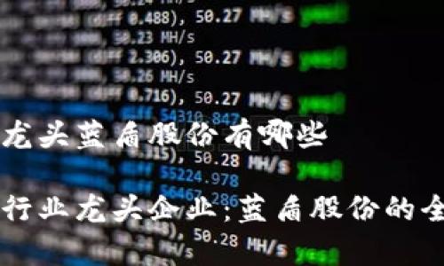 区块链龙头蓝盾股份有哪些

区块链行业龙头企业：蓝盾股份的全面解析