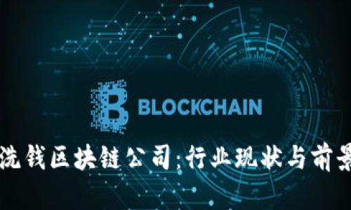 深圳洗钱区块链公司：行业现状与前景分析