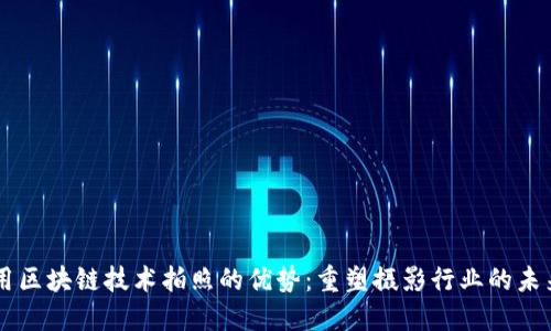 用区块链技术拍照的优势：重塑摄影行业的未来