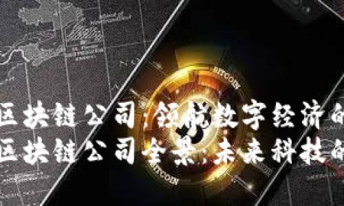 新加坡区块链公司：领航数字经济的未来
新加坡区块链公司全景：未来科技的领航者