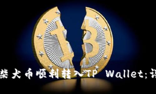 如何将柴犬币顺利转入TP Wallet：详细指南