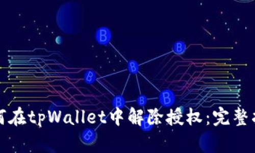 如何在tpWallet中解除授权：完整指南