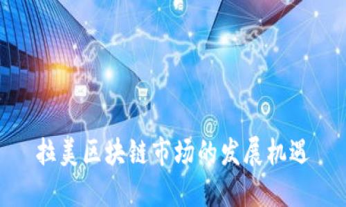 拉美区块链市场的发展机遇