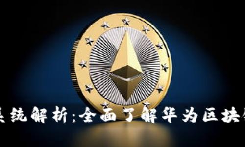 华为区块链系统解析：全面了解华为区块链技术及应用