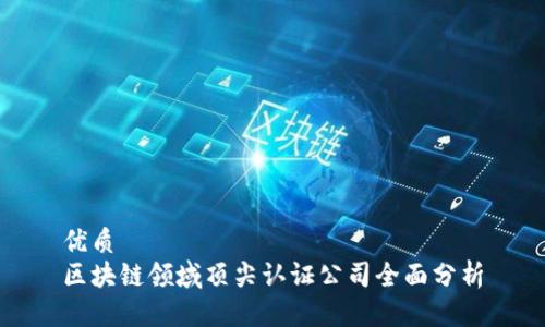 优质
区块链领域顶尖认证公司全面分析