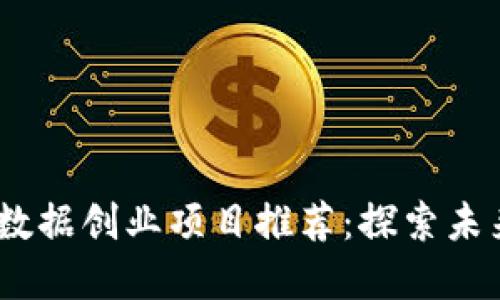 2023年区块链大数据创业项目推荐：探索未来数字经济新机遇