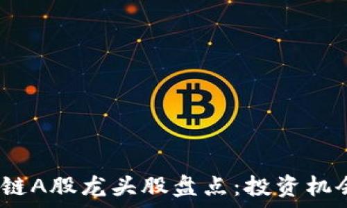  
2023年区块链A股龙头股盘点：投资机会与市场前景