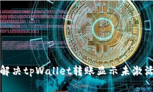 如何解决tpWallet转账显示未激活问题